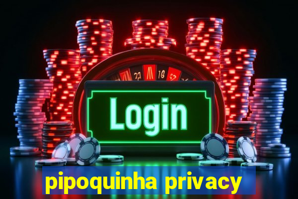 pipoquinha privacy